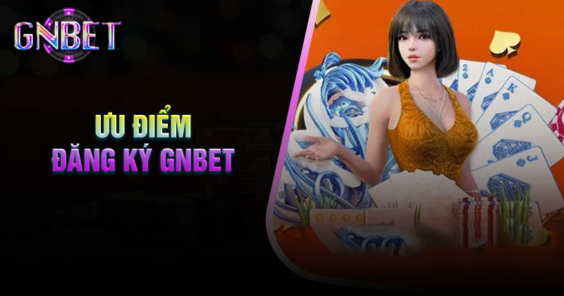 Ưu điểm vượt trội của Gnbet